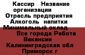 Кассир › Название организации ­ PRC › Отрасль предприятия ­ Алкоголь, напитки › Минимальный оклад ­ 27 000 - Все города Работа » Вакансии   . Калининградская обл.,Приморск г.